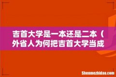 外省人为何把吉首大学当成香饽饽 吉首大学是一本还是二本