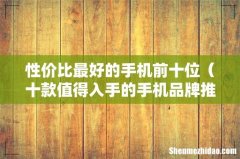 十款值得入手的手机品牌推荐 性价比最好的手机前十位