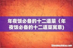 年夜饭必备的十二道菜（年夜饭必备的十二道菜寓意)