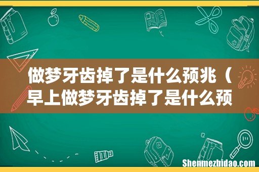 做梦牙齿掉了是什么预兆(早上做梦牙齿掉了是什么预兆)