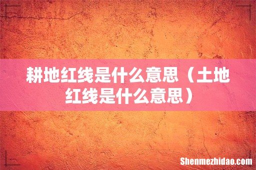 土地红线是什么意思 耕地红线是什么意思