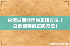 白酒储存的正确方法 白酒长期储存的正确方法