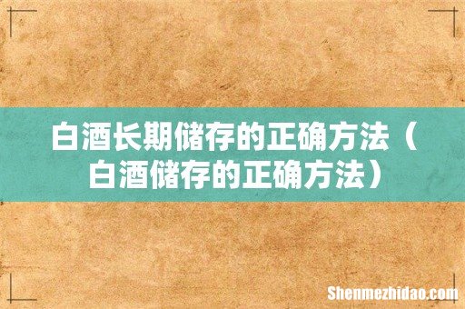 白酒储存的正确方法 白酒长期储存的正确方法