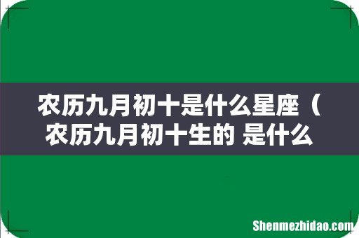 农历九月初十生的 是什么星座的 农历九月初十是什么星座