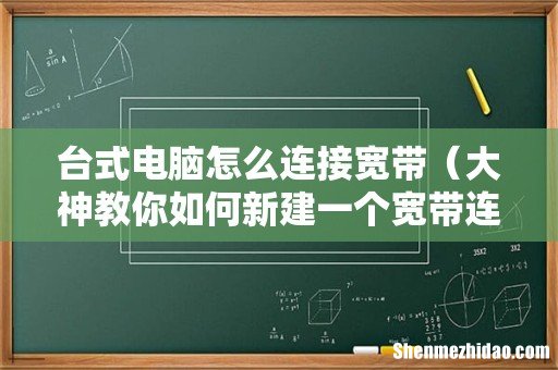 大神教你如何新建一个宽带连接 台式电脑怎么连接宽带