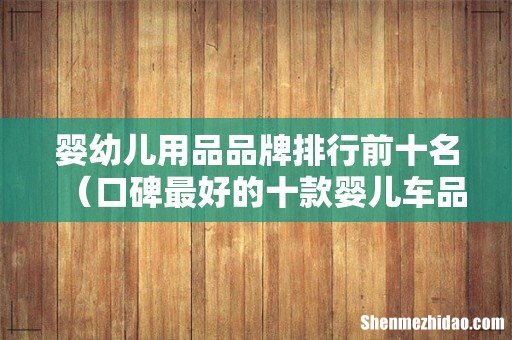 口碑最好的十款婴儿车品牌 婴幼儿用品品牌排行前十名