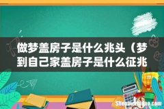 做梦盖房子是什么兆头（梦到自己家盖房子是什么征兆)