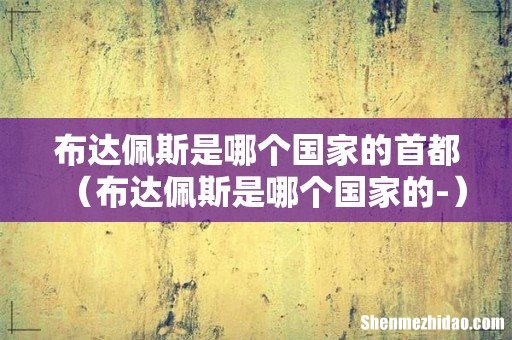 布达佩斯是哪个国家的- 布达佩斯是哪个国家的首都