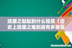 历史上靖康之难到底有多屈辱 靖康之耻耻到什么程度