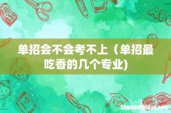 单招会不会考不上（单招最吃香的几个专业)