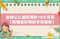 有哪些好用的牙膏推荐 全球公认最好用的10大牙膏