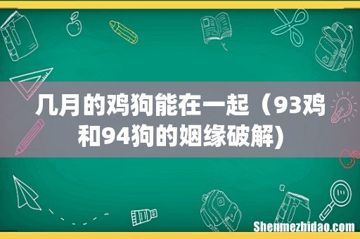 几月的鸡狗能在一起（93鸡和94狗的姻缘破解)