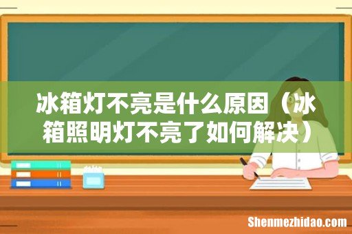 冰箱照明灯不亮了如何解决 冰箱灯不亮是什么原因