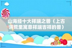 上古洪荒里寓意祥瑞吉祥的兽 山海经十大祥瑞之兽