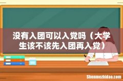 大学生该不该先入团再入党 没有入团可以入党吗