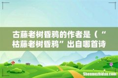 “枯藤老树昏鸦”出自哪首诗 古藤老树昏鸦的作者是
