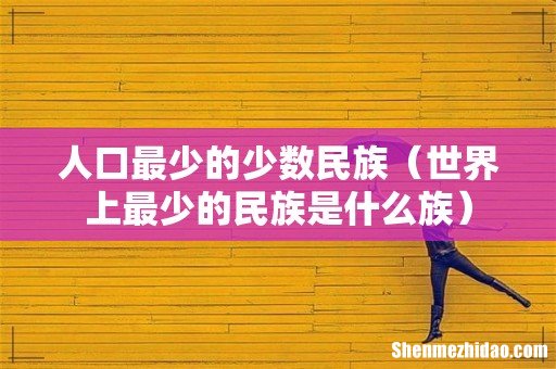 世界上最少的民族是什么族 人口最少的少数民族