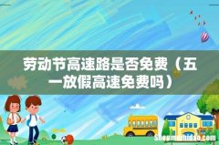 五一放假高速免费吗 劳动节高速路是否免费