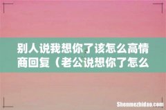 别人说我想你了该怎么高情商回复（老公说想你了怎么回答抓住他的心)