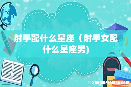 射手配什么星座（射手女配什么星座男)