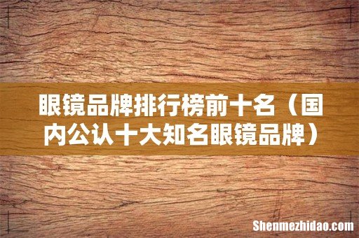 国内公认十大知名眼镜品牌 眼镜品牌排行榜前十名