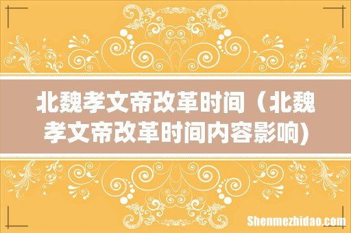 北魏孝文帝改革时间（北魏孝文帝改革时间内容影响)
