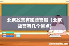 北京故宫有哪些宫殿（北京故宫有几个景点)