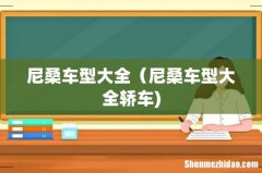 尼桑车型大全（尼桑车型大全轿车)