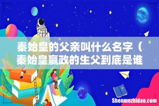 秦始皇嬴政的生父到底是谁 秦始皇的父亲叫什么名字