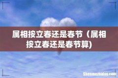 属相按立春还是春节（属相按立春还是春节算)