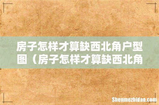 房子怎样才算缺西北角 房子怎样才算缺西北角户型图