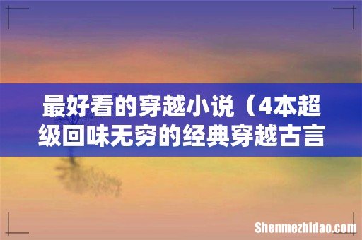 4本超级回味无穷的经典穿越古言小说 最好看的穿越小说