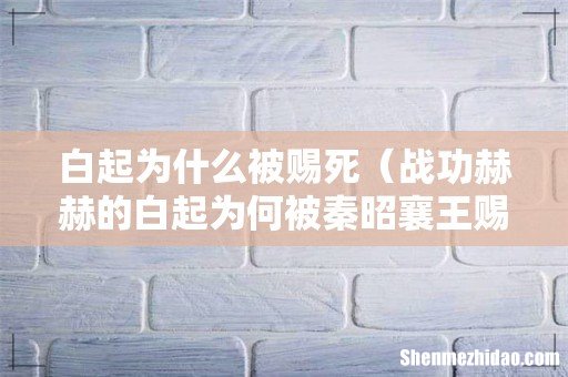 战功赫赫的白起为何被秦昭襄王赐死 白起为什么被赐死