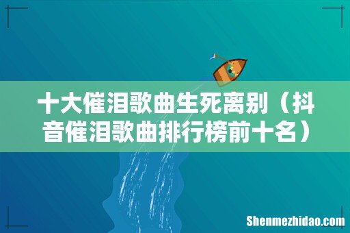 抖音催泪歌曲排行榜前十名 十大催泪歌曲生死离别