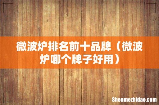 微波炉哪个牌子好用 微波炉排名前十品牌