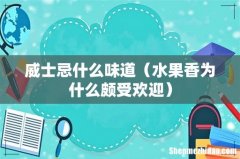 水果香为什么颇受欢迎 威士忌什么味道