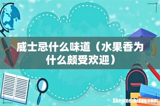 水果香为什么颇受欢迎 威士忌什么味道