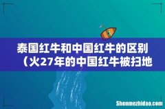 火27年的中国红牛被扫地出门 泰国红牛和中国红牛的区别