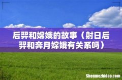 射日后羿和奔月嫦娥有关系吗 后羿和嫦娥的故事