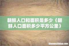 朝鲜人口面积多少平方公里 朝鲜人口和面积是多少