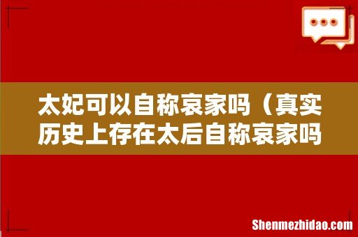 真实历史上存在太后自称哀家吗 太妃可以自称哀家吗