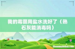 熟石灰能消毒吗 我的霉菌用盐水洗好了