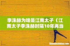 江南太子李洙赫时隔10年再当男主 李洙赫为啥是江南太子