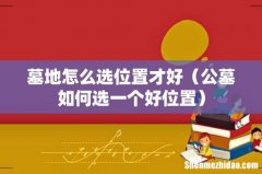 公墓如何选一个好位置 墓地怎么选位置才好