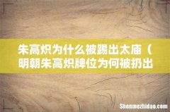 明朝朱高炽牌位为何被扔出宗庙 朱高炽为什么被踢出太庙