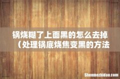 处理锅底烧焦变黑的方法 锅烧糊了上面黑的怎么去掉