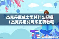 杰克丹尼兑可乐正确教程 杰克丹尼威士忌兑什么好喝