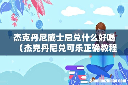 杰克丹尼兑可乐正确教程 杰克丹尼威士忌兑什么好喝