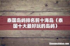 泰国十大最好玩的岛屿 泰国岛屿排名前十海岛