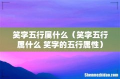 笑字五行属什么 笑字的五行属性 笑字五行属什么